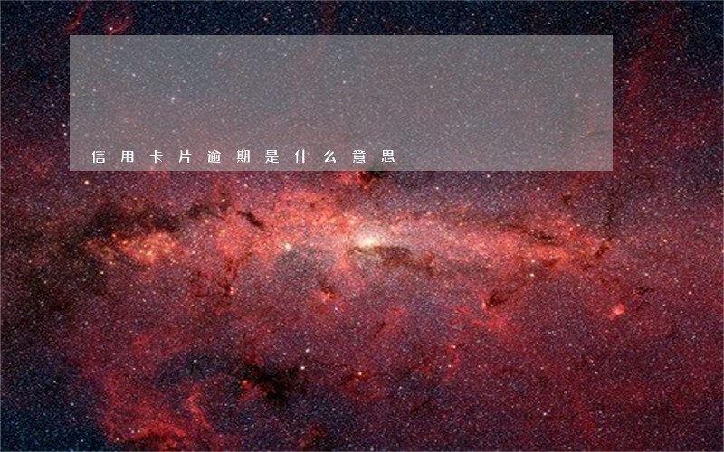 信用卡片逾期是什么意思 信用卡片逾期是什么意思