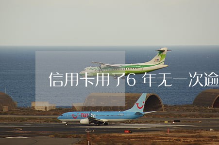 信用卡用了6年无一次逾期 信用卡用了6年无一次逾期