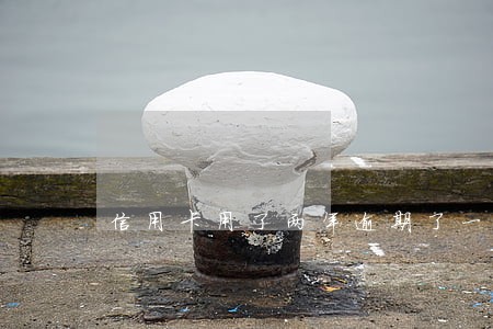 信用卡用了两年逾期了一次 信用卡用了两年逾期了一次