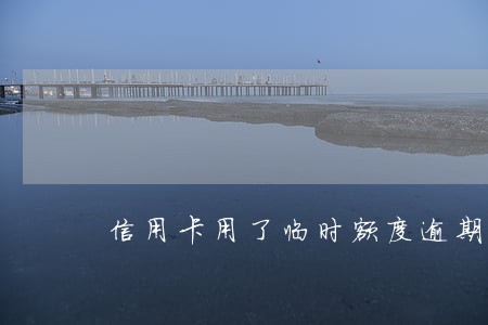 信用卡用了临时额度逾期 信用卡用了临时额度逾期