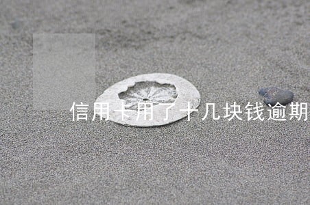 信用卡用了十几块钱逾期三天 信用卡用了十几块钱逾期三天
