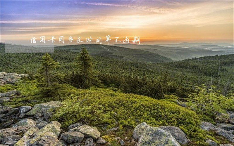 信用卡用多长时间算不逾期 信用卡用多长时间算不逾期