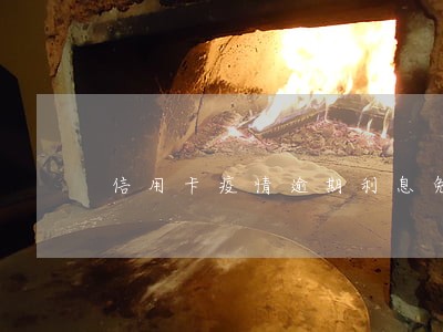 信用卡疫情逾期利息免多久 信用卡疫情逾期利息免多久