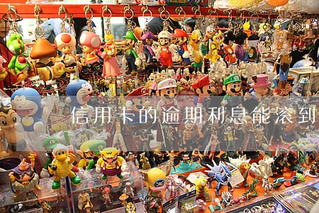 信用卡的逾期利息能滚到多少 信用卡的逾期利息能滚到多少
