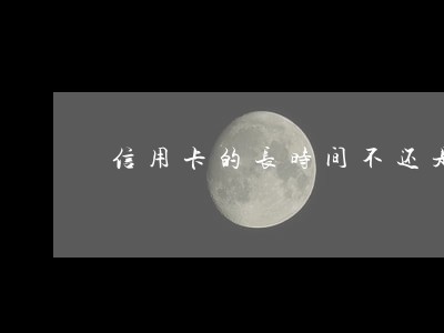 信用卡的长时间不还是逾期 信用卡的长时间不还是逾期