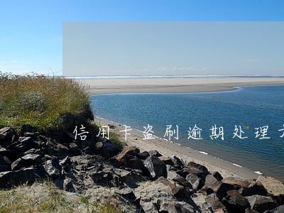 信用卡盗刷逾期处理方法 信用卡盗刷逾期处理方法
