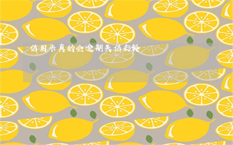 信用卡真的会逾期失信彩铃 信用卡真的会逾期失信彩铃