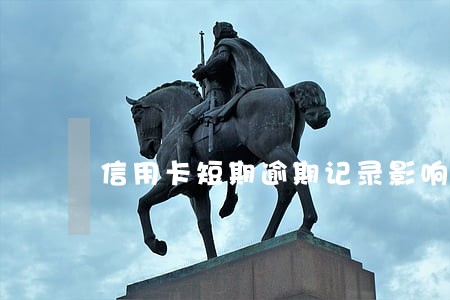 信用卡短期逾期记录影响房贷吗 信用卡短期逾期记录影响房贷吗