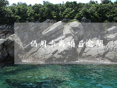信用卡离婚后逾期 信用卡离婚后逾期