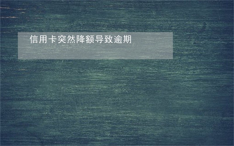信用卡突然降额导致逾期 信用卡突然降额导致逾期
