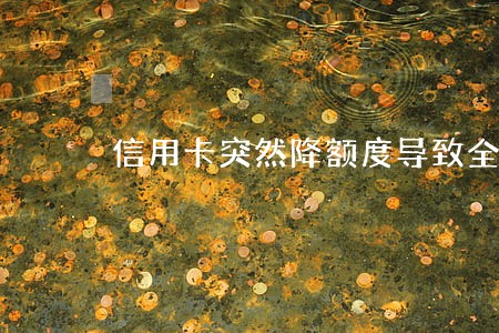 信用卡突然降额度导致全面逾期 信用卡突然降额度导致全面逾期