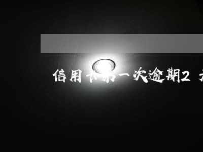 信用卡第一次逾期2天 信用卡第一次逾期2天