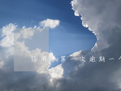 信用卡第一次逾期一个月 信用卡第一次逾期一个月