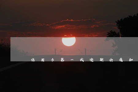 信用卡第一次逾期会通知父母吗 信用卡第一次逾期会通知父母吗