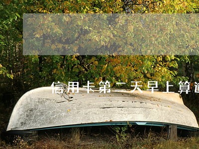 信用卡第二天早上算逾期吗 信用卡第二天早上算逾期吗