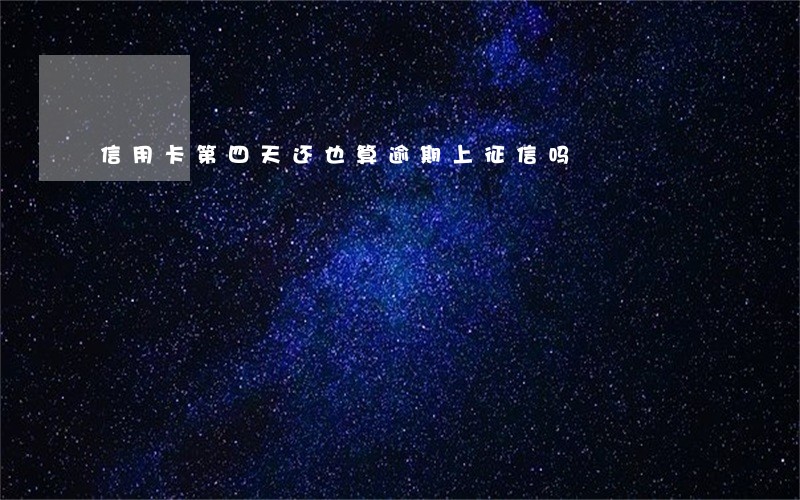 信用卡第四天还也算逾期上征信吗 信用卡第四天还也算逾期上征信吗