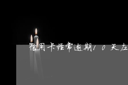 信用卡经常逾期10天左右怎么办 信用卡经常逾期10天左右怎么办