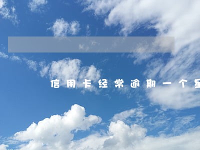 信用卡经常逾期一个星期 信用卡经常逾期一个星期