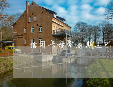 信用卡经常逾期还可用吗 信用卡经常逾期还可用吗