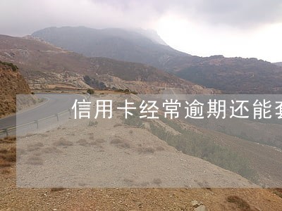 信用卡经常逾期还能套现吗 信用卡经常逾期还能套现吗