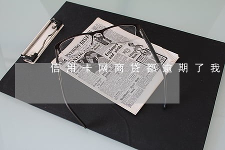 信用卡网商贷都逾期了我该怎么办 信用卡网商贷都逾期了我该怎么办
