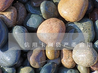 信用卡网贷严重逾期会怎么样 信用卡网贷严重逾期会怎么样