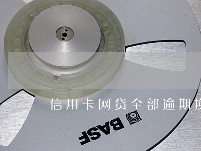 信用卡网贷全部逾期换不上了 信用卡网贷全部逾期换不上了