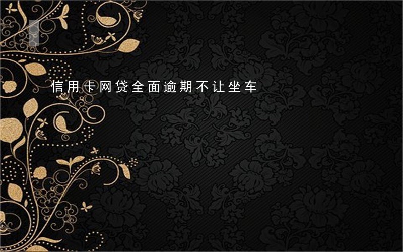 信用卡网贷全面逾期不让坐车 信用卡网贷全面逾期不让坐车