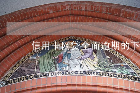 信用卡网贷全面逾期的下场 信用卡网贷全面逾期的下场