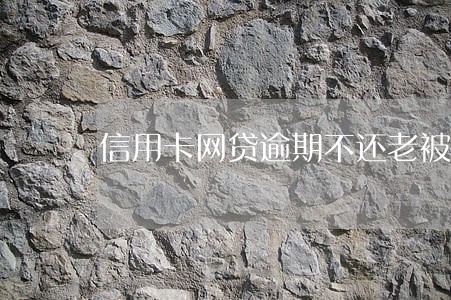 信用卡网贷逾期不还老被催收
