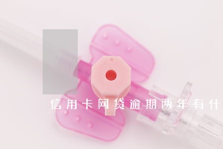 信用卡网贷逾期两年有什么后果 信用卡网贷逾期两年有什么后果