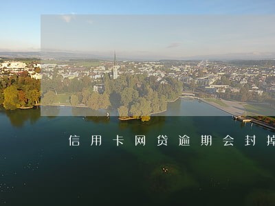 信用卡网贷逾期会封掉银行卡吗 信用卡网贷逾期会封掉银行卡吗