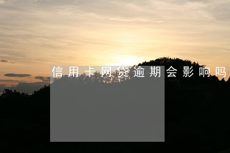 信用卡网贷逾期会影响吗 信用卡网贷逾期会影响吗