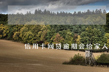 信用卡网贷逾期会给家人 信用卡网贷逾期会给家人