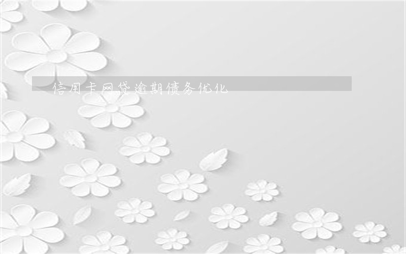 信用卡网贷逾期债务优化 信用卡网贷逾期债务优化