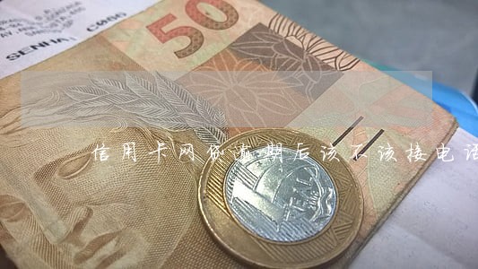 信用卡网贷逾期后该不该接电话 信用卡网贷逾期后该不该接电话