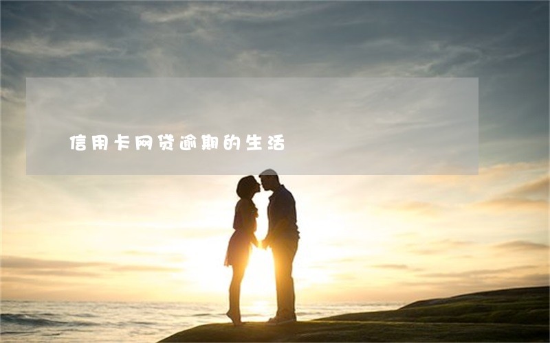 信用卡网贷逾期的生活 信用卡网贷逾期的生活