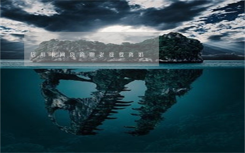 信用卡网贷逾期老婆要离婚 信用卡网贷逾期老婆要离婚