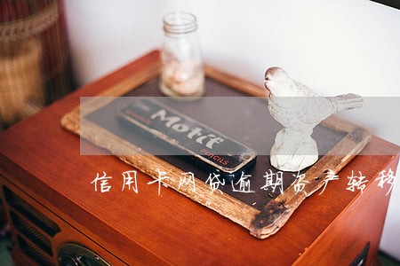 信用卡网贷逾期资产转移 信用卡网贷逾期资产转移
