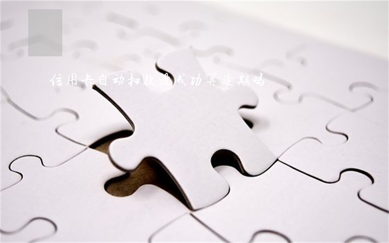 信用卡自动扣款没成功算逾期吗 信用卡自动扣款没成功算逾期吗