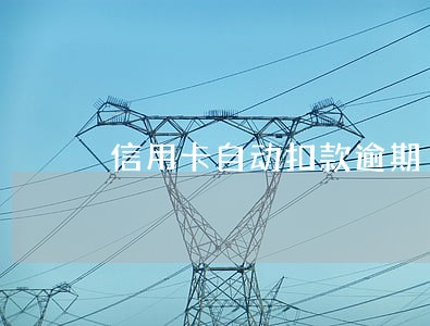 信用卡自动扣款逾期 信用卡自动扣款逾期