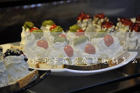 信用卡花呗全部逾期怎么办 信用卡花呗全部逾期怎么办