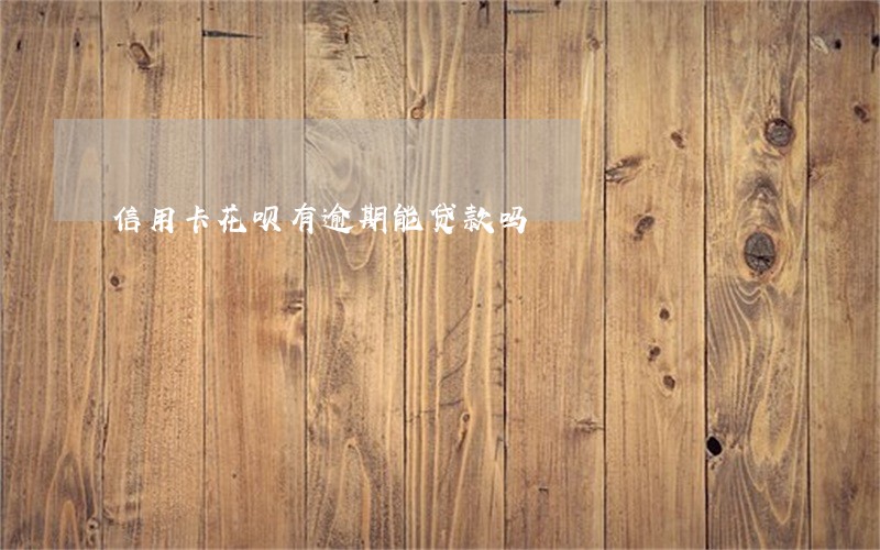信用卡花呗有逾期能贷款吗