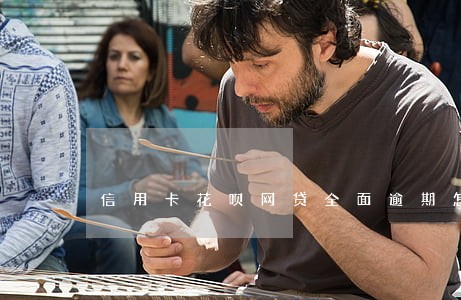 信用卡花呗网贷全面逾期怎么处理 信用卡花呗网贷全面逾期怎么处理