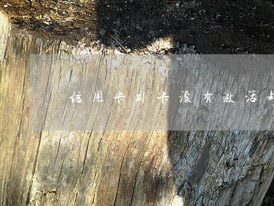 信用卡补卡没有激活却处于逾期 信用卡补卡没有激活却处于逾期