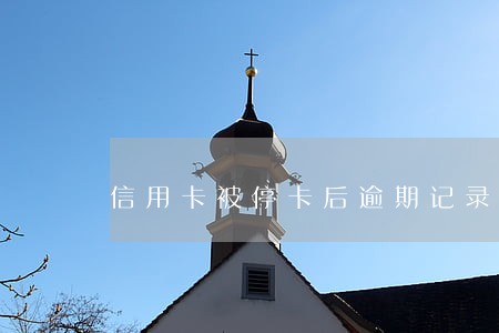 信用卡被停卡后逾期记录怎么消除 信用卡被停卡后逾期记录怎么消除
