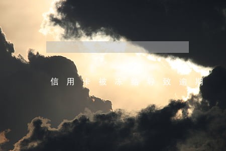 信用卡被冻结导致逾期 信用卡被冻结导致逾期
