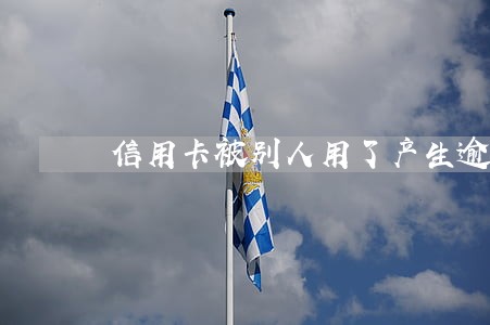 信用卡被别人用了产生逾期上征信 信用卡被别人用了产生逾期上征信