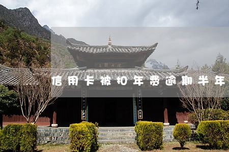信用卡被扣年费逾期半年多 信用卡被扣年费逾期半年多