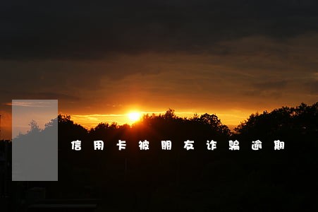 信用卡被朋友诈骗逾期 信用卡被朋友诈骗逾期